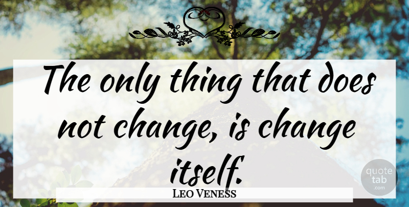Leo Veness Quote About Advice, Change: The Only Thing That Does...