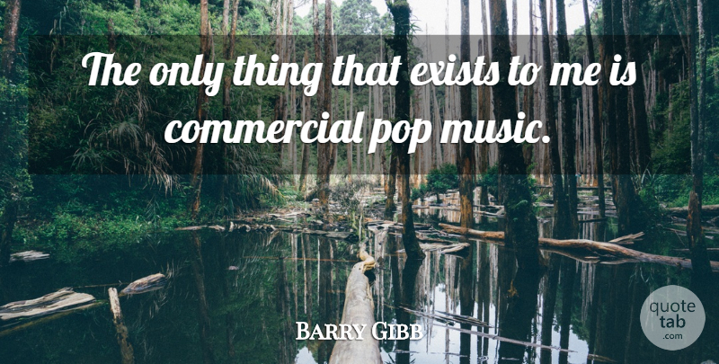 Barry Gibb Quote About Pop: The Only Thing That Exists...