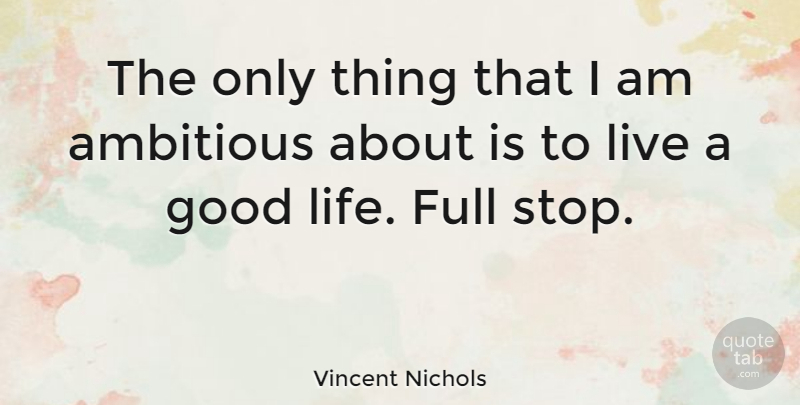 Vincent Nichols Quote About Good Life, Ambitious: The Only Thing That I...