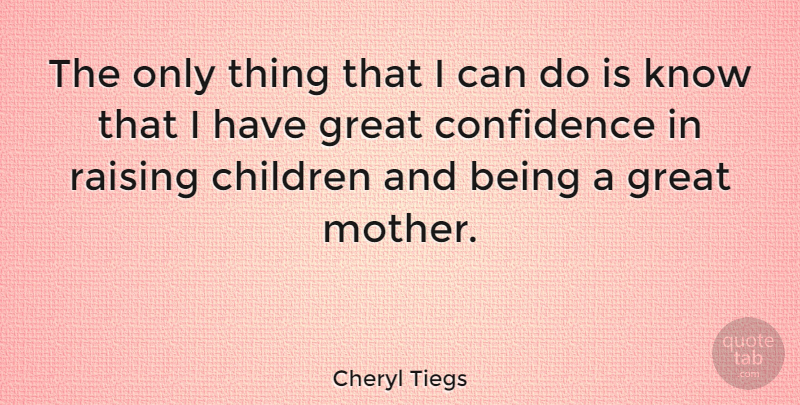 Cheryl Tiegs Quote About Children, Great, Raising: The Only Thing That I...