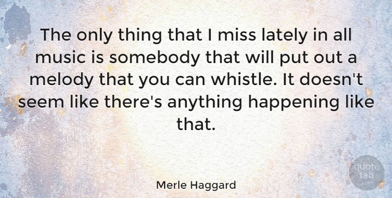 Merle Haggard Quote About Missing You, Music Is, Melody: The Only Thing That I...