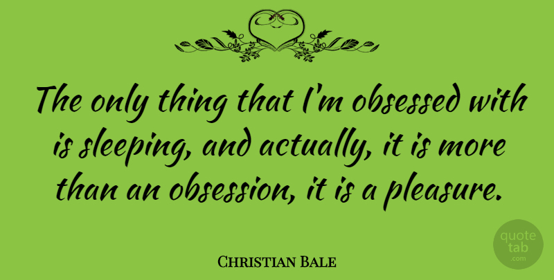 Christian Bale Quote About Sleep, Obsession, Pleasure: The Only Thing That Im...
