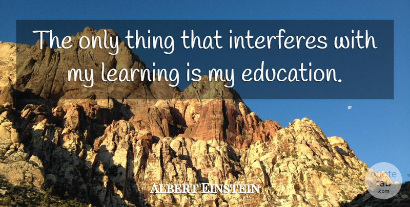 Albert Einstein Quote About Inspirational, Funny, Education: The Only Thing That Interferes...