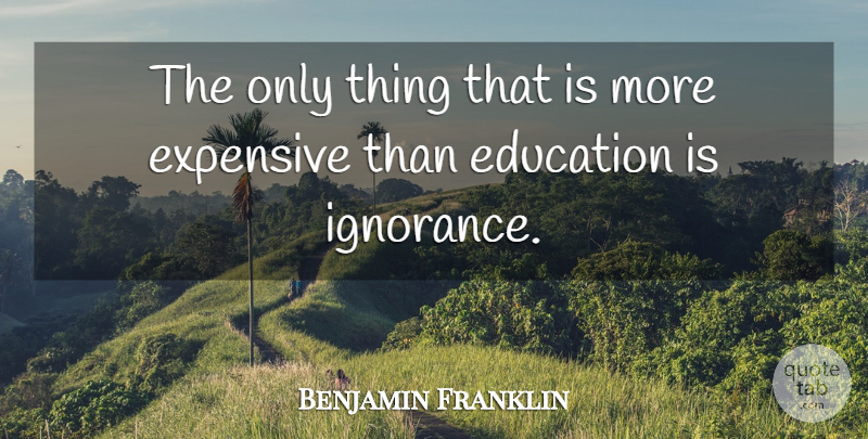 Benjamin Franklin Quote About Ignorance, Expensive: The Only Thing That Is...