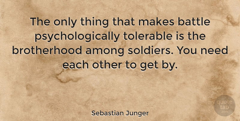 Sebastian Junger Quote About Soldier, Brotherhood, Battle: The Only Thing That Makes...