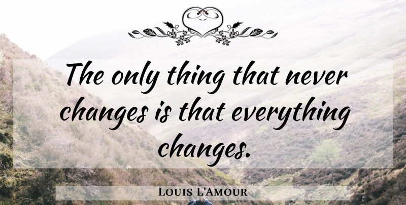 Louis L'Amour Quote About Never Change: The Only Thing That Never...