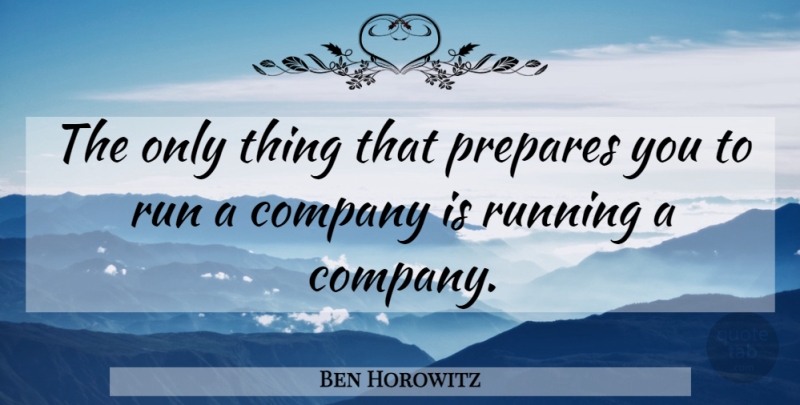 Ben Horowitz Quote About Running, Company: The Only Thing That Prepares...