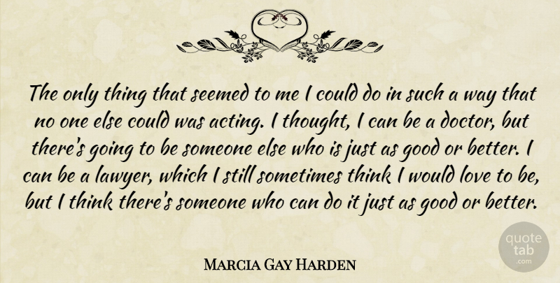 Marcia Gay Harden Quote About Good, Love, Seemed: The Only Thing That Seemed...