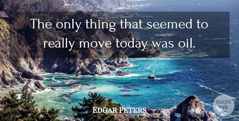 Edgar Peters Quote About Move, Seemed, Today: The Only Thing That Seemed...