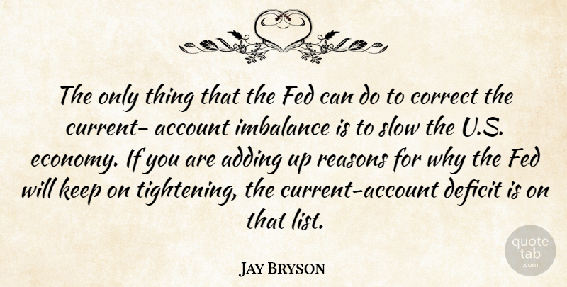 Jay Bryson Quote About Account, Adding, Correct, Deficit, Fed: The Only Thing That The...