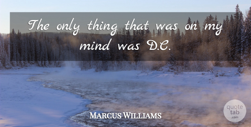 Marcus Williams Quote About Mind: The Only Thing That Was...