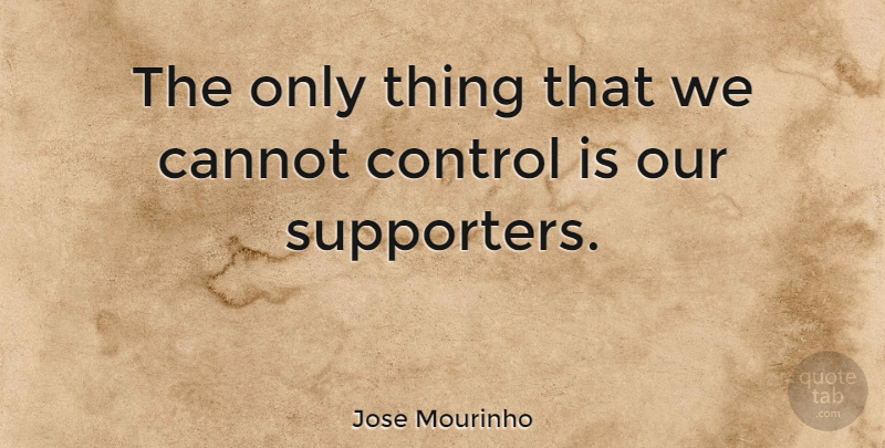 Jose Mourinho Quote About Supporter: The Only Thing That We...