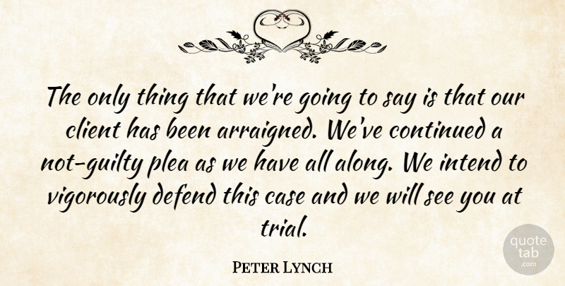 Peter Lynch Quote About Case, Client, Continued, Defend, Intend: The Only Thing That Were...