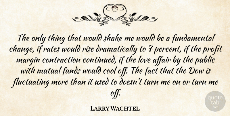 Larry Wachtel Quote About Affair, Cool, Fact, Funds, Love: The Only Thing That Would...