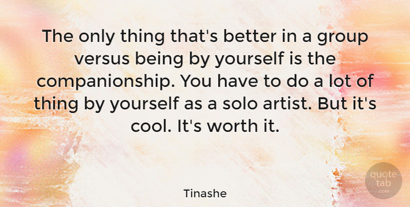 Tinashe Quote About Cool, Solo, Versus, Worth: The Only Thing Thats Better...