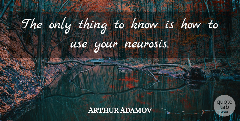 Arthur Adamov Quote About Knowledge, Neurosis, Use: The Only Thing To Know...