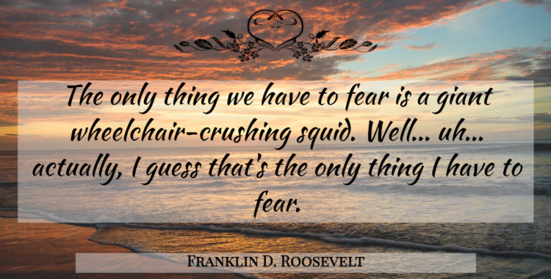Franklin D. Roosevelt Quote About Crush, Squids, Giants: The Only Thing We Have...