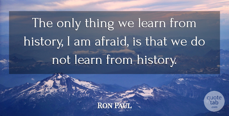 Ron Paul Quote About undefined: The Only Thing We Learn...