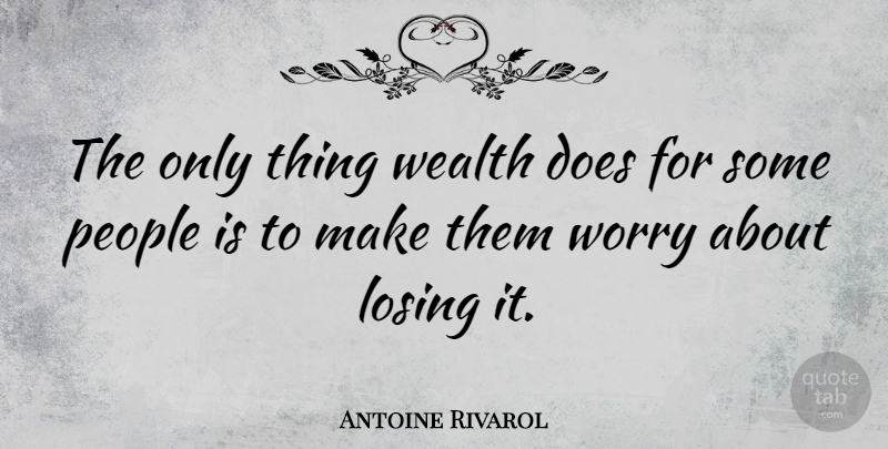 Antoine Rivarol Quote About Worry, People, Doe: The Only Thing Wealth Does...