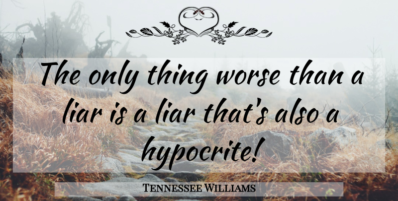 Tennessee Williams Quote About Liars, Lying, Hypocrite: The Only Thing Worse Than...