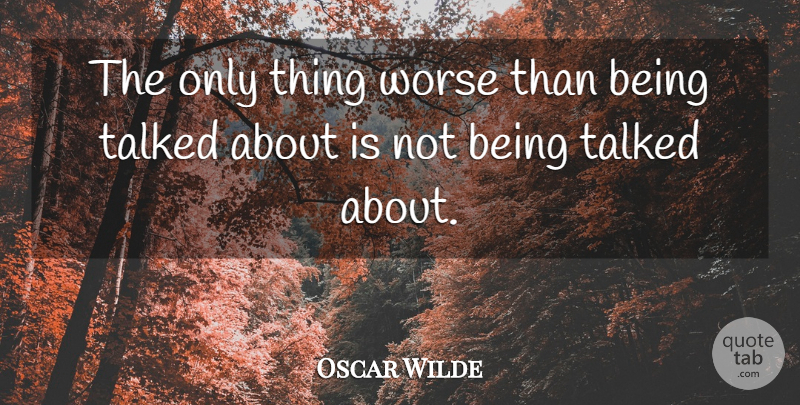 Oscar Wilde Quote About Business, Talked, Worse: The Only Thing Worse Than...