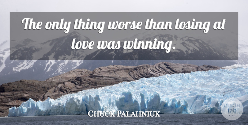 Chuck Palahniuk Quote About Losing, Love, Worse: The Only Thing Worse Than...