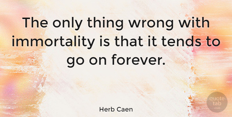 Herb Caen Quote About Forever, Goes On, Immortality: The Only Thing Wrong With...