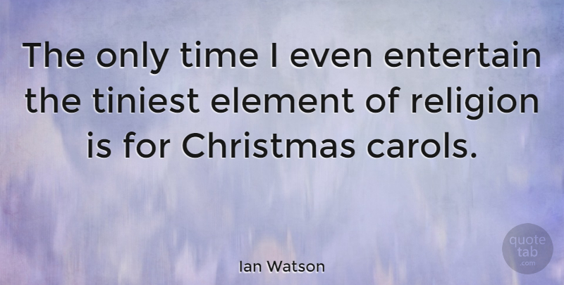 Ian Watson Quote About Christmas, Element, Entertain, Religion, Time: The Only Time I Even...