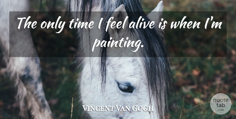 Vincent Van Gogh Quote About Art, Passion, Alive: The Only Time I Feel...
