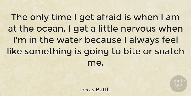 Texas Battle Quote About Afraid, Bite, Nervous, Time, Water: The Only Time I Get...