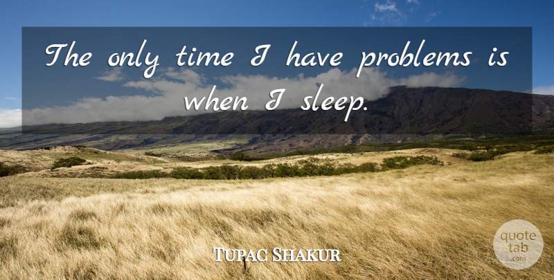 Tupac Shakur Quote About Sleep, Thug Life, Problem: The Only Time I Have...