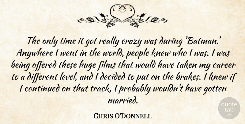 Chris O'Donnell Quote About Crazy, Taken, Careers: The Only Time It Got...
