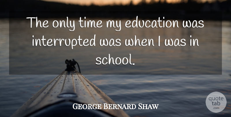 George Bernard Shaw Quote About Time, School, Interrupted: The Only Time My Education...