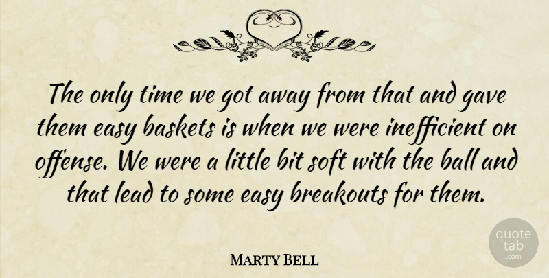 Marty Bell Quote About Ball, Bit, Easy, Gave, Lead: The Only Time We Got...