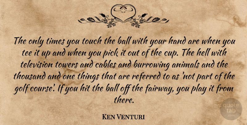 Ken Venturi Quote About Golf, Animal, Hands: The Only Times You Touch...