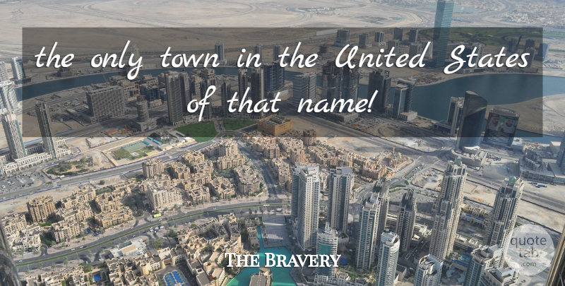 The Bravery Quote About States, Town, United: The Only Town In The...