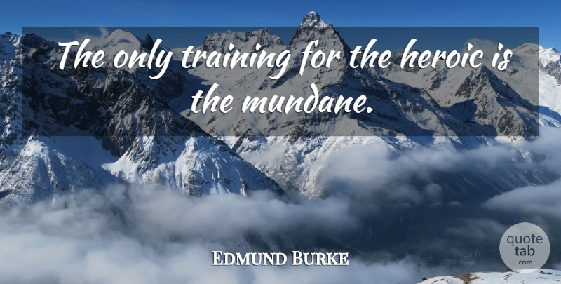 Edmund Burke Quote About Training, Heroic, Mundane: The Only Training For The...