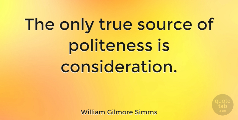 William Gilmore Simms Quote About Consideration, Source, Politeness: The Only True Source Of...