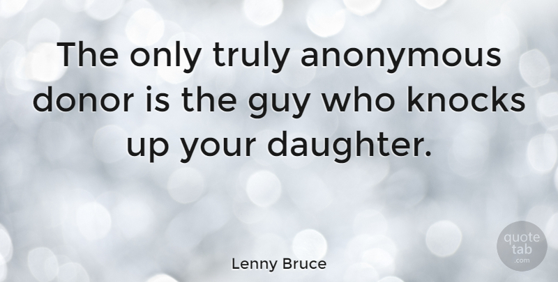 Lenny Bruce Quote About Mother, Daughter, Guy: The Only Truly Anonymous Donor...
