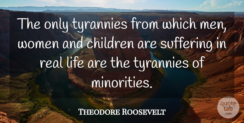 Theodore Roosevelt Quote About Children, Real, Men: The Only Tyrannies From Which...