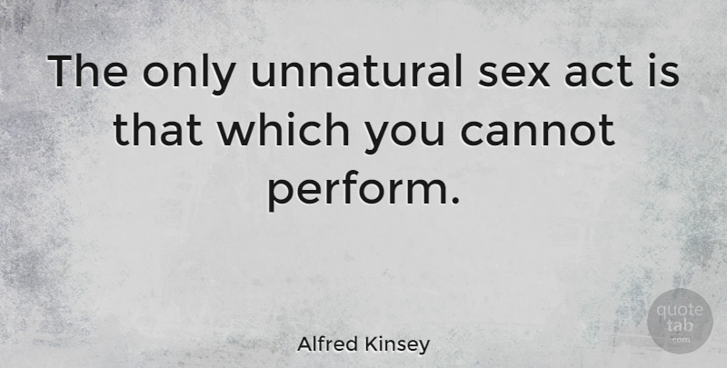 Alfred Kinsey Quote About Sex, Sexuality, Great Sex: The Only Unnatural Sex Act...