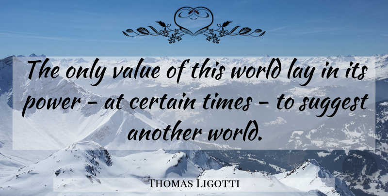 Thomas Ligotti Quote About World, Certain, Lays: The Only Value Of This...