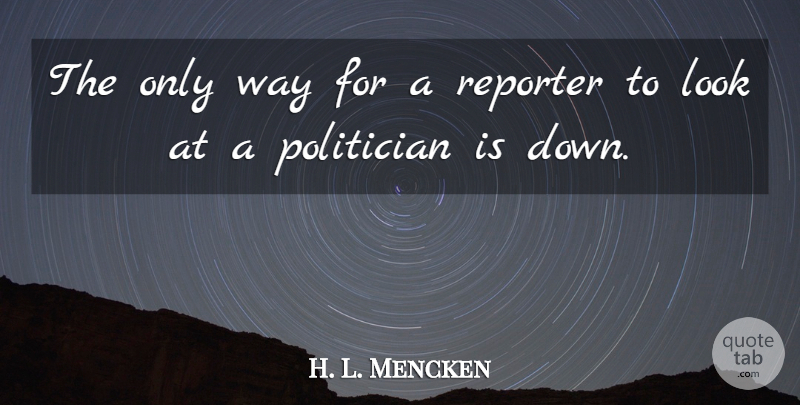 H. L. Mencken Quote About Way, Looks, Politician: The Only Way For A...