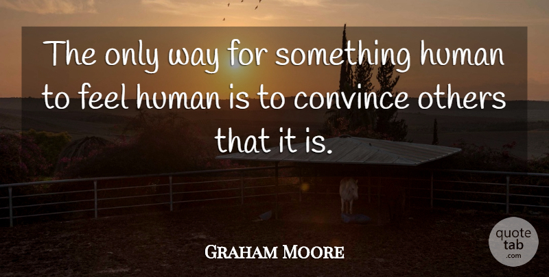 Graham Moore Quote About Human: The Only Way For Something...