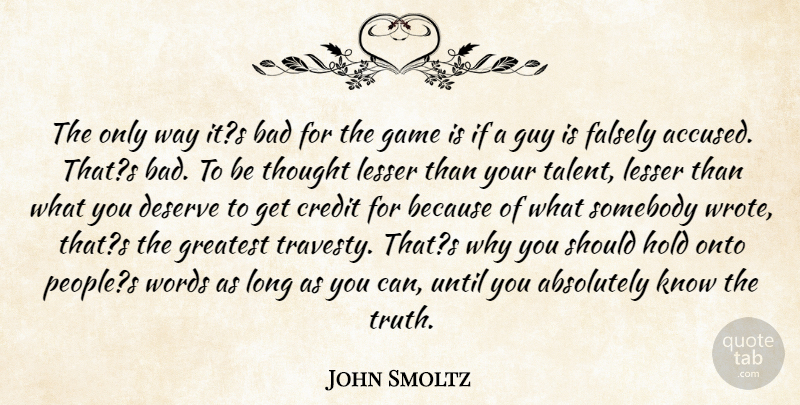 John Smoltz Quote About Absolutely, Bad, Credit, Deserve, Falsely: The Only Way Its Bad...