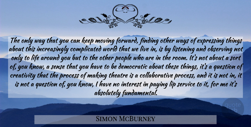 Simon McBurney Quote About Moving, Creativity, Complicated World: The Only Way That You...