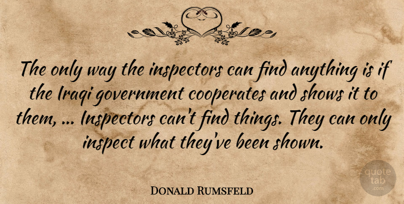 Donald Rumsfeld Quote About Government, Iraqi, Shows: The Only Way The Inspectors...