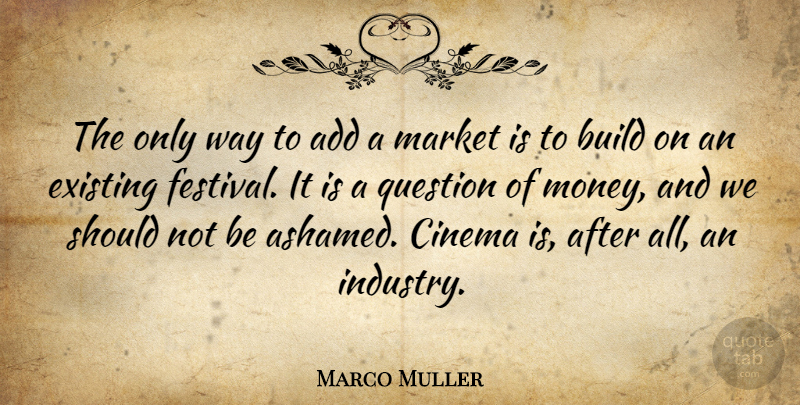 Marco Muller Quote About Add, Build, Cinema, Existing, Market: The Only Way To Add...