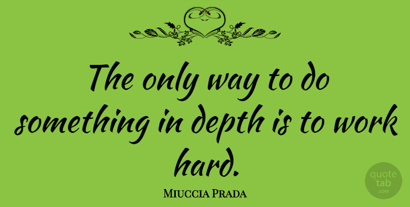 Miuccia Prada Quote About Hard Work, Way, Depth: The Only Way To Do...
