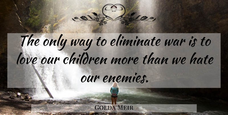 Golda Meir Quote About Children, War, Hate: The Only Way To Eliminate...